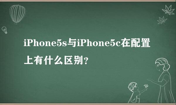 iPhone5s与iPhone5c在配置上有什么区别？