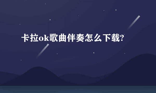 卡拉ok歌曲伴奏怎么下载?