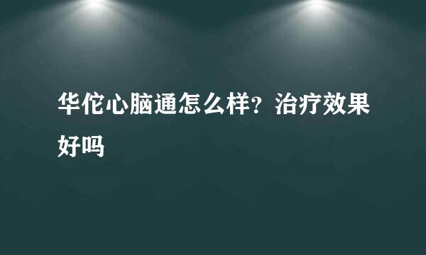 华佗心脑通怎么样？治疗效果好吗