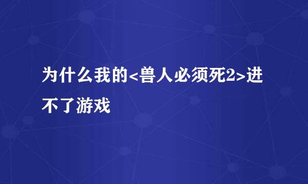 为什么我的<兽人必须死2>进不了游戏