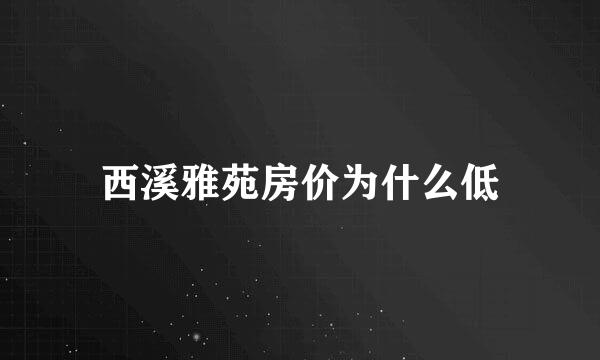 西溪雅苑房价为什么低