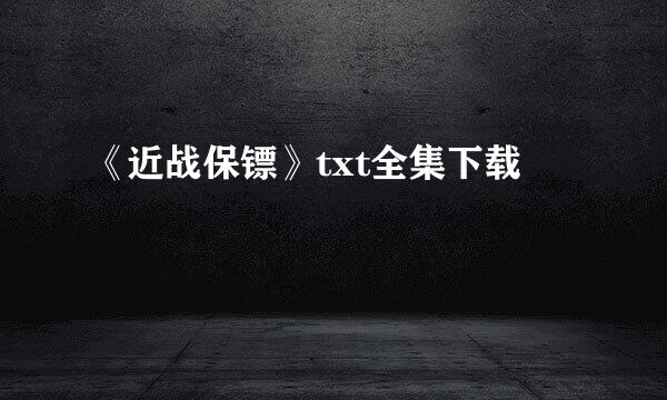 《近战保镖》txt全集下载