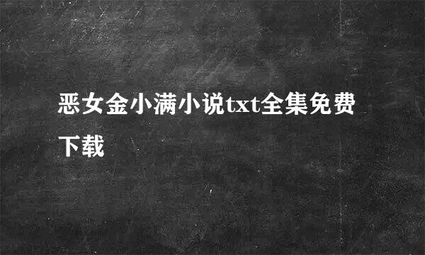 恶女金小满小说txt全集免费下载