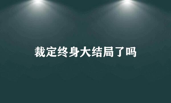 裁定终身大结局了吗