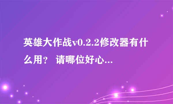 英雄大作战v0.2.2修改器有什么用？ 请哪位好心人告诉我！