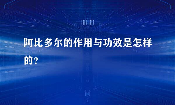 阿比多尔的作用与功效是怎样的？