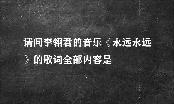 请问李翎君的音乐《永远永远》的歌词全部内容是