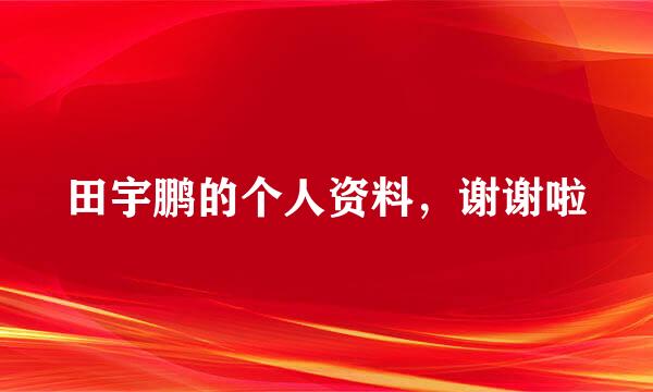 田宇鹏的个人资料，谢谢啦