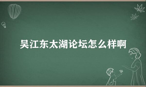 吴江东太湖论坛怎么样啊