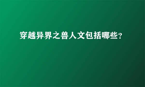 穿越异界之兽人文包括哪些？