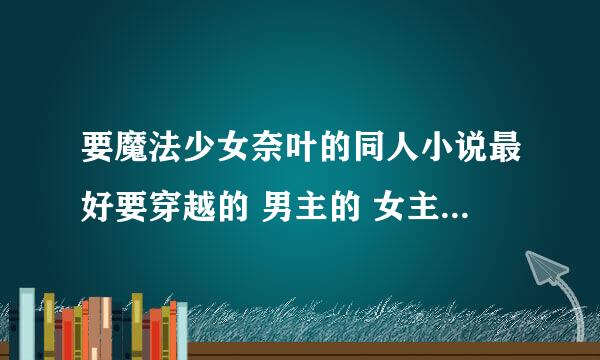 要魔法少女奈叶的同人小说最好要穿越的 男主的 女主要 疾风 艾丽莎 奈叶 银河 菲特 铃鹿