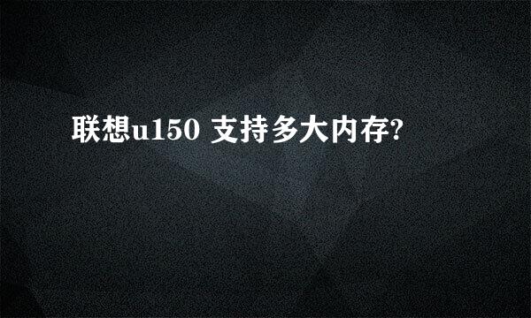 联想u150 支持多大内存?