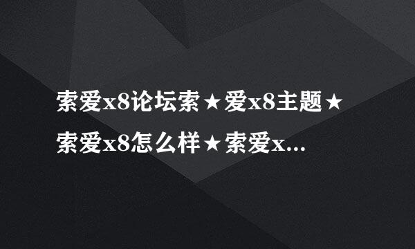 索爱x8论坛索★爱x8主题★索爱x8怎么样★索爱x8报价★索尼爱立信x8?