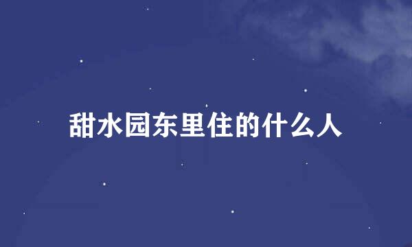 甜水园东里住的什么人