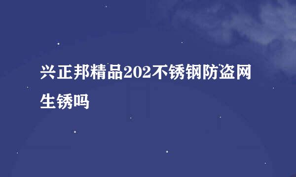 兴正邦精品202不锈钢防盗网生锈吗