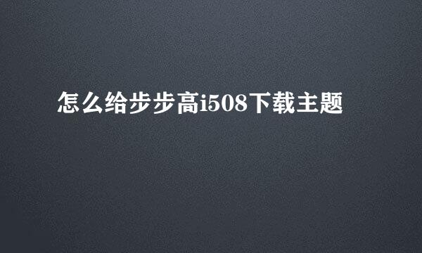 怎么给步步高i508下载主题