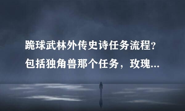 跪球武林外传史诗任务流程？包括独角兽那个任务，玫瑰和眼罩的任务