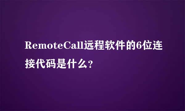 RemoteCall远程软件的6位连接代码是什么？