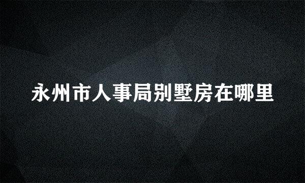 永州市人事局别墅房在哪里