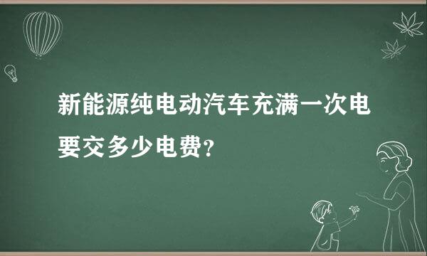 新能源纯电动汽车充满一次电要交多少电费？