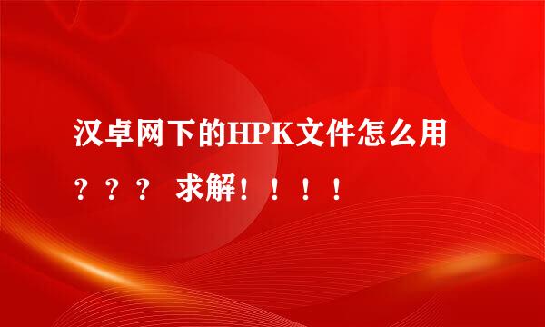 汉卓网下的HPK文件怎么用 ？？？ 求解！！！！