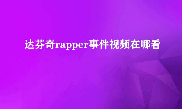 达芬奇rapper事件视频在哪看