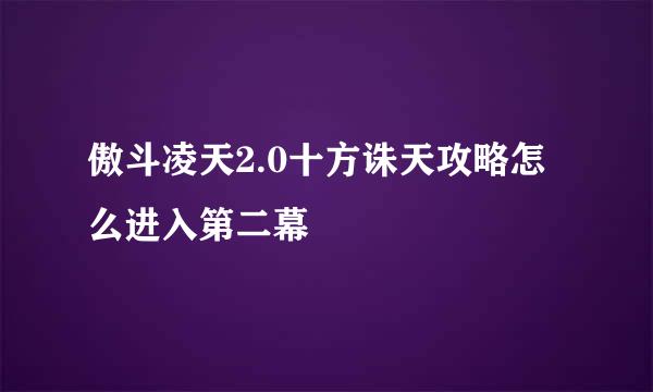 傲斗凌天2.0十方诛天攻略怎么进入第二幕