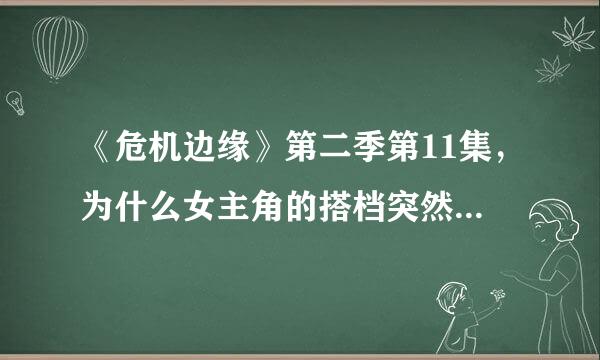 《危机边缘》第二季第11集，为什么女主角的搭档突然复活了？！