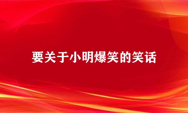 要关于小明爆笑的笑话