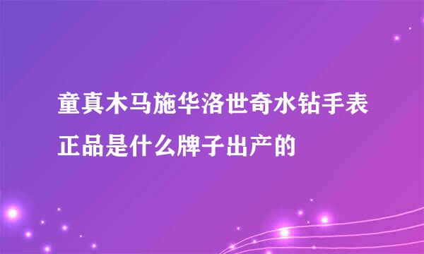 童真木马施华洛世奇水钻手表正品是什么牌子出产的