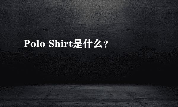 Polo Shirt是什么？