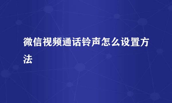 微信视频通话铃声怎么设置方法