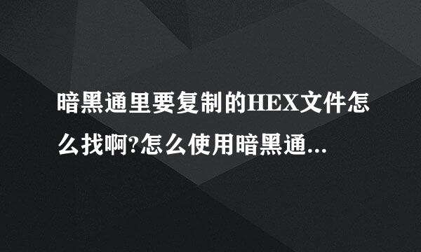 暗黑通里要复制的HEX文件怎么找啊?怎么使用暗黑通啊?请兄弟们给个解释,谢谢~~!