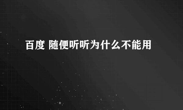 百度 随便听听为什么不能用