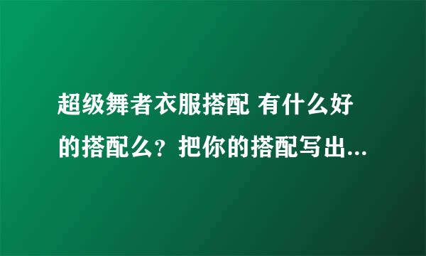 超级舞者衣服搭配 有什么好的搭配么？把你的搭配写出来吧 情侣的也好