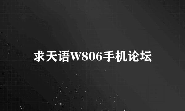 求天语W806手机论坛