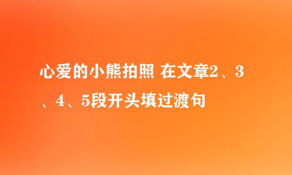 心爱的小熊拍照 在文章2、3、4、5段开头填过渡句