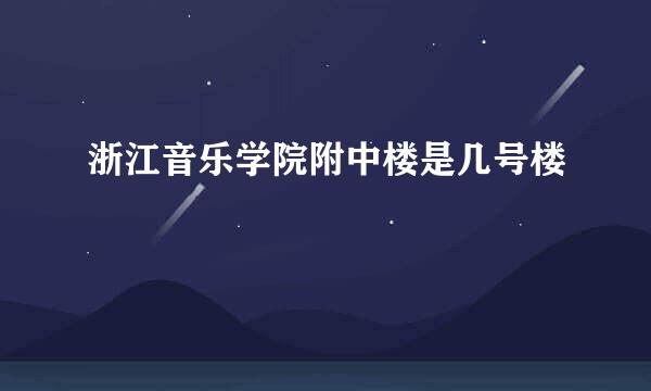 浙江音乐学院附中楼是几号楼