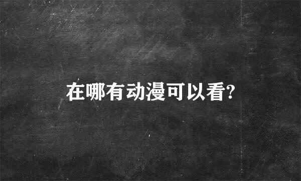 在哪有动漫可以看?