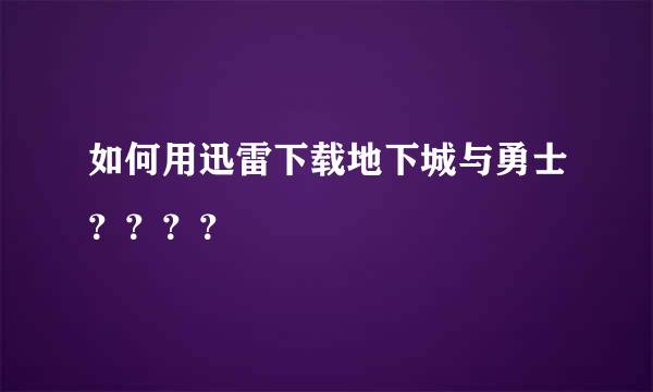 如何用迅雷下载地下城与勇士？？？？