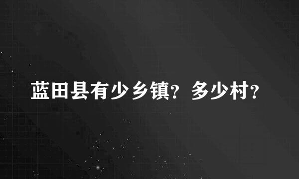 蓝田县有少乡镇？多少村？