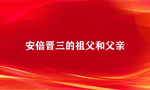 安倍晋三的祖父和父亲