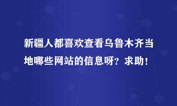 新疆人都喜欢查看乌鲁木齐当地哪些网站的信息呀？求助！