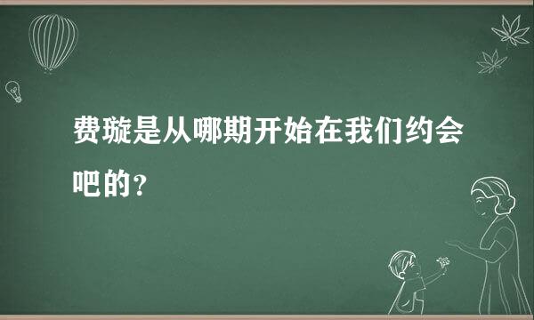 费璇是从哪期开始在我们约会吧的？