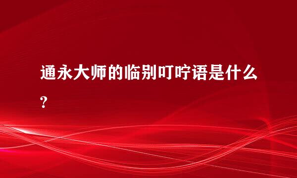 通永大师的临别叮咛语是什么?