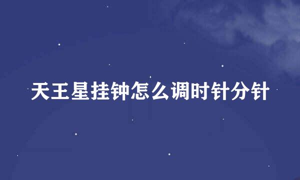 天王星挂钟怎么调时针分针