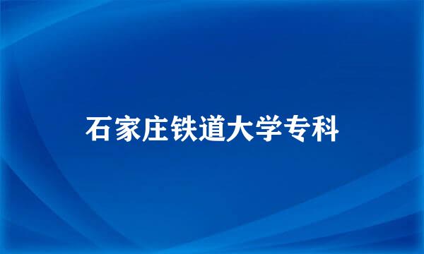 石家庄铁道大学专科