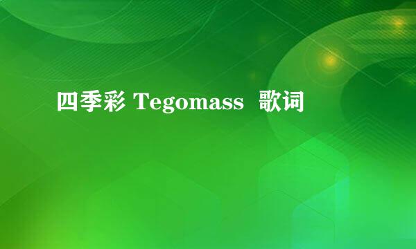 四季彩 Tegomass  歌词