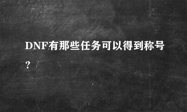 DNF有那些任务可以得到称号？