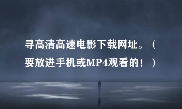 寻高清高速电影下载网址。（要放进手机或MP4观看的！）